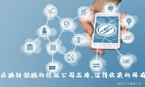 探秘区块链领域的绝版公司品牌，值得收藏的稀有资产